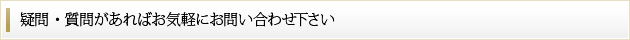 疑問・質問があればお気軽にお問い合わせ下さい