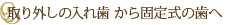 取り外しの入れ歯 から固定式の歯へ