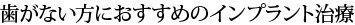 歯がない方におすすめのインプラント治療