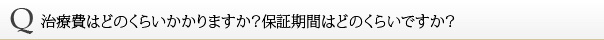 治療費はどのくらいかかりますか？保証期間はどのくらいですか？