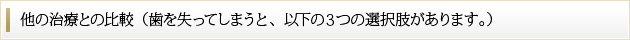 他の治療との比較（歯を失ってしまうと、以下の３つの選択肢があります。）