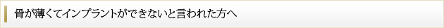 骨が薄くてインプラントができないと言われた方へ