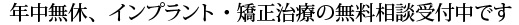 年中無休、インプラント・矯正治療の無料相談受付中です