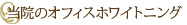 当院のオフィスホワイトニング