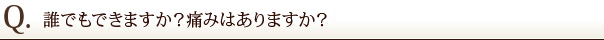 誰でもできますか？痛みはありますか？