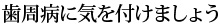 歯周病に気を付けましょう
